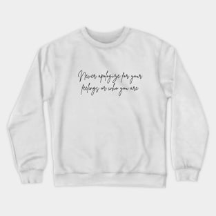 Never apologize for your feelings or who you are Crewneck Sweatshirt